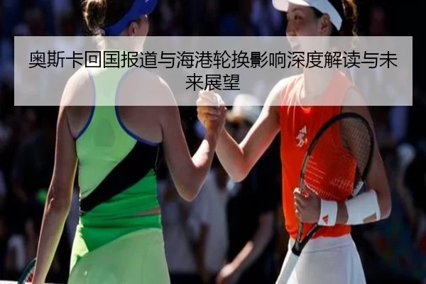 奥斯卡回国报道与海港轮换影响深度解读与未来展望