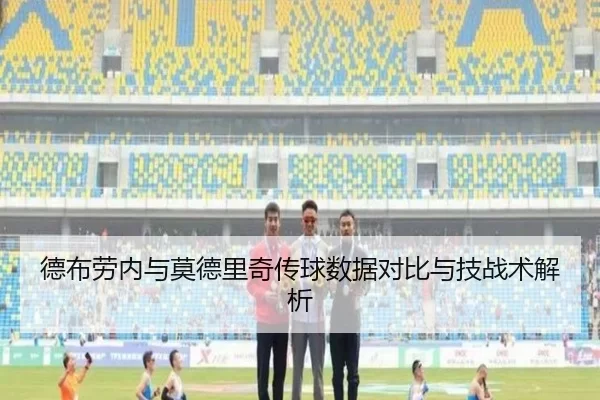 德布劳内与莫德里奇传球数据对比与技战术解析